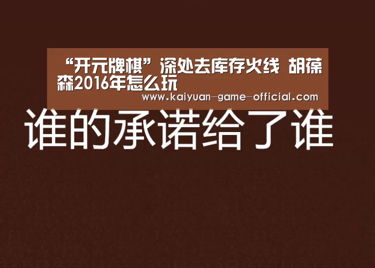 “开元牌棋”深处去库存火线 胡葆森2016年怎么玩(图1) 开元牌棋